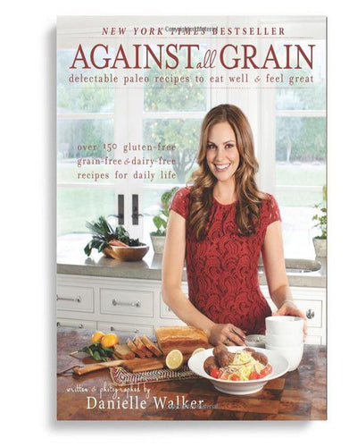 Against All Grain: Delectable Paleo Recipes to Eat Well & Feel Great