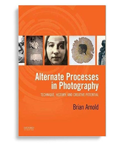 Alternate Processes in Photography: Technique, History, and Creative Potential
