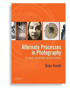 Alternate Processes in Photography: Technique, History, and Creative Potential