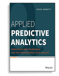 Applied Predictive Analytics, Principles and Techniques for the Professional Data Analyst